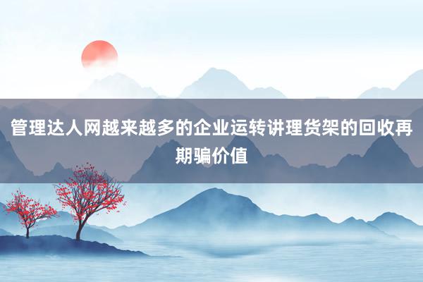 管理达人网越来越多的企业运转讲理货架的回收再期骗价值
