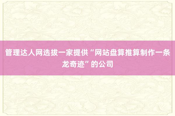 管理达人网选拔一家提供“网站盘算推算制作一条龙奇迹”的公司