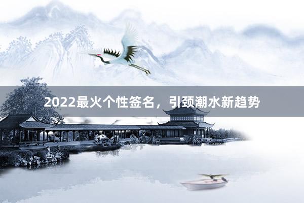 2022最火个性签名，引颈潮水新趋势