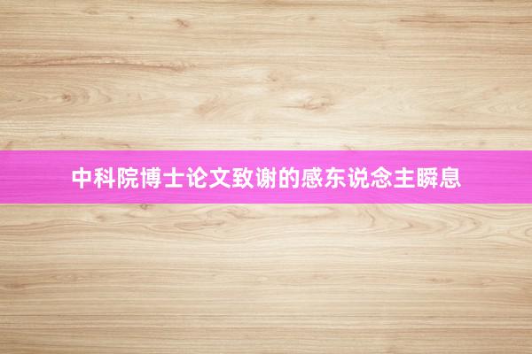 中科院博士论文致谢的感东说念主瞬息