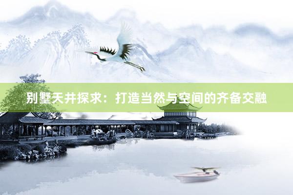 别墅天井探求：打造当然与空间的齐备交融