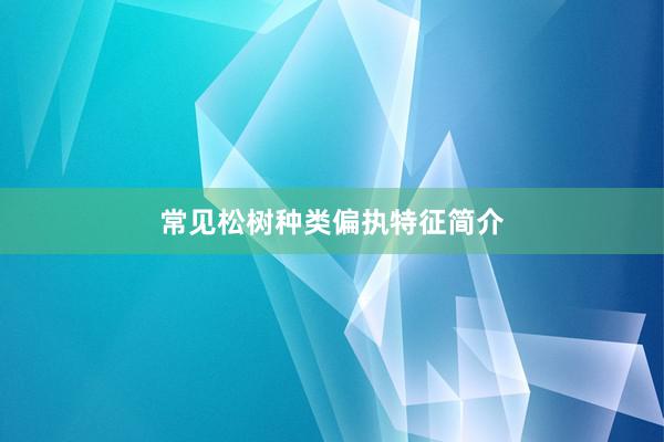 常见松树种类偏执特征简介